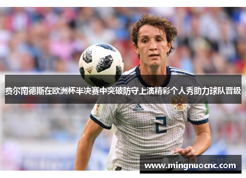 费尔南德斯在欧洲杯半决赛中突破防守上演精彩个人秀助力球队晋级