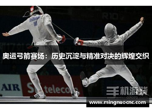 奥运弓箭赛场：历史沉淀与精准对决的辉煌交织