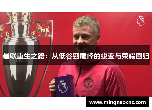 曼联重生之路：从低谷到巅峰的蜕变与荣耀回归
