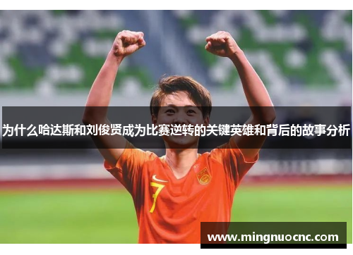 为什么哈达斯和刘俊贤成为比赛逆转的关键英雄和背后的故事分析