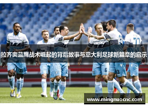 拉齐奥蓝鹰战术崛起的背后故事与意大利足球新篇章的启示