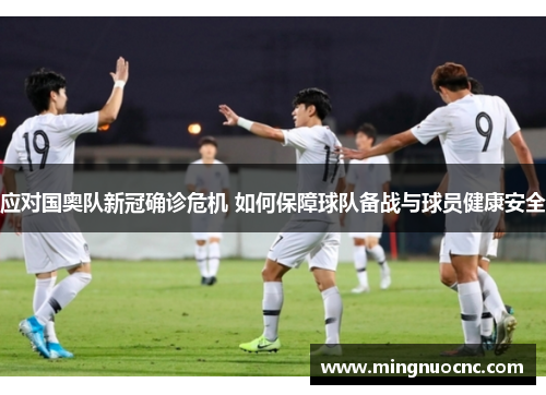 应对国奥队新冠确诊危机 如何保障球队备战与球员健康安全