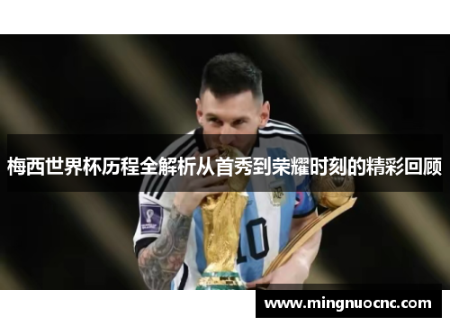 梅西世界杯历程全解析从首秀到荣耀时刻的精彩回顾