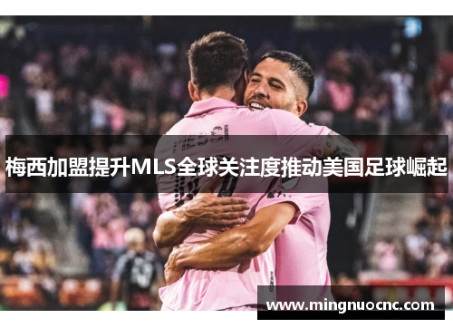 梅西加盟提升MLS全球关注度推动美国足球崛起