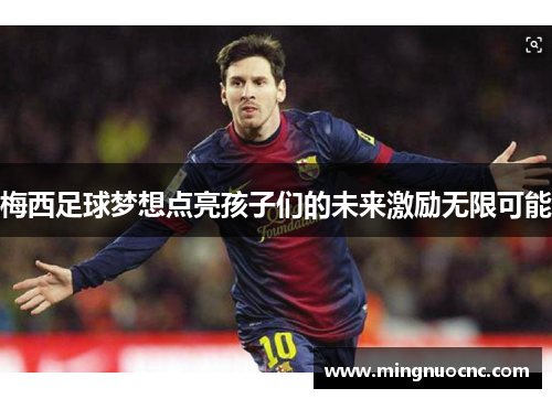 梅西足球梦想点亮孩子们的未来激励无限可能