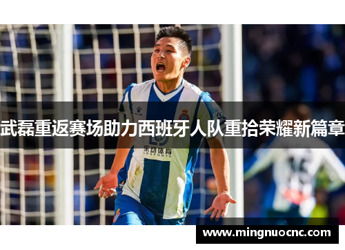 武磊重返赛场助力西班牙人队重拾荣耀新篇章