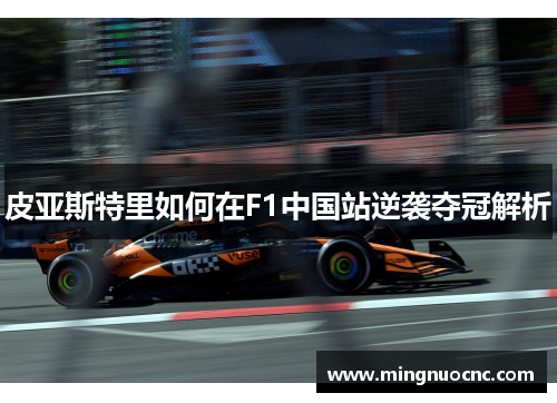 皮亚斯特里如何在F1中国站逆袭夺冠解析
