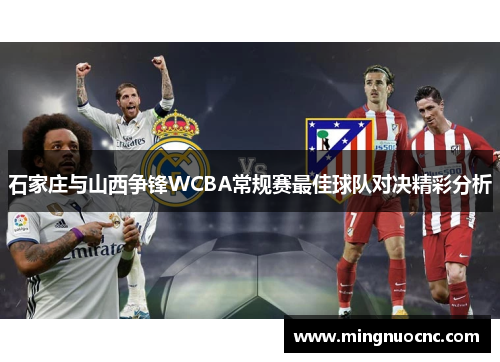 石家庄与山西争锋WCBA常规赛最佳球队对决精彩分析