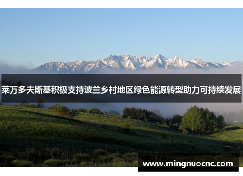 莱万多夫斯基积极支持波兰乡村地区绿色能源转型助力可持续发展