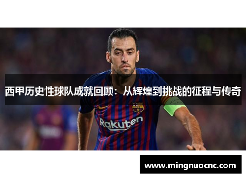 西甲历史性球队成就回顾:从辉煌到挑战的征程与传奇 西甲历史性球队成就回顾:从辉煌到挑战的征程与传奇