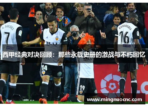 西甲经典对决回顾:那些永载史册的激战与不朽回忆 西甲经典对决回顾:那些永载史册的激战与不朽回忆