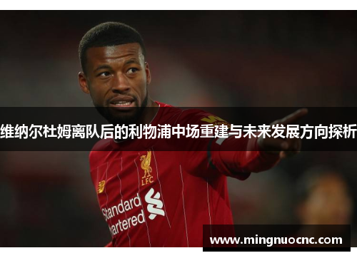 维纳尔杜姆离队后的利物浦中场重建与未来发展方向探析