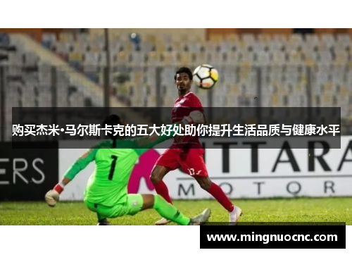 购买杰米·马尔斯卡克的五大好处助你提升生活品质与健康水平